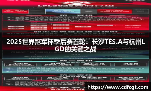 2025世界冠军杯季后赛首轮：长沙TES.A与杭州LGD的关键之战