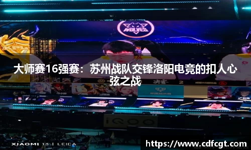 大师赛16强赛：苏州战队交锋洛阳电竞的扣人心弦之战
