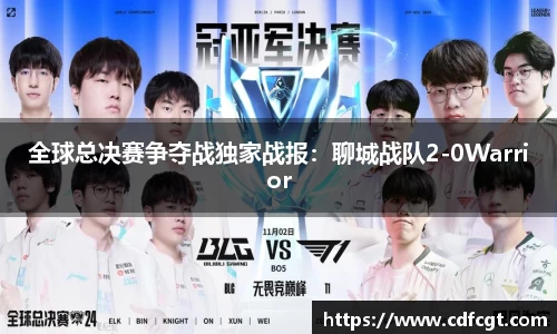 全球总决赛争夺战独家战报：聊城战队2-0Warrior