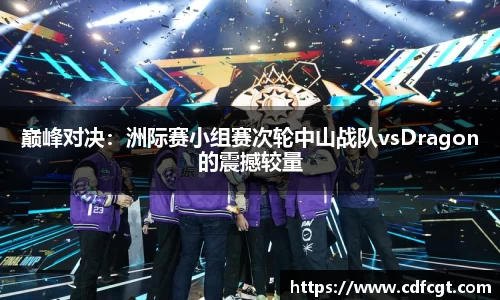 巅峰对决：洲际赛小组赛次轮中山战队vsDragon的震撼较量