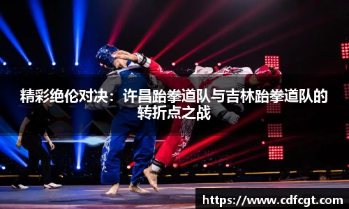 精彩绝伦对决：许昌跆拳道队与吉林跆拳道队的转折点之战
