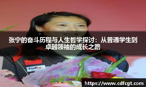 张宁的奋斗历程与人生哲学探讨：从普通学生到卓越领袖的成长之路